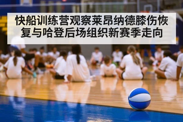 快船训练营观察莱昂纳德膝伤恢复与哈登后场组织新赛季走向（pg）