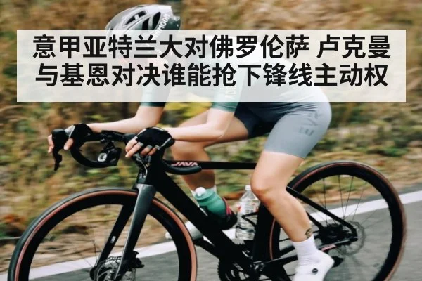 意甲亚特兰大对佛罗伦萨 卢克曼与基恩对决谁能抢下锋线主动权（pg）