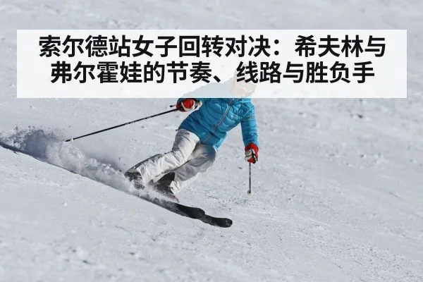 索尔德站女子回转对决：希夫林与弗尔霍娃的节奏、线路与胜负手（pg）